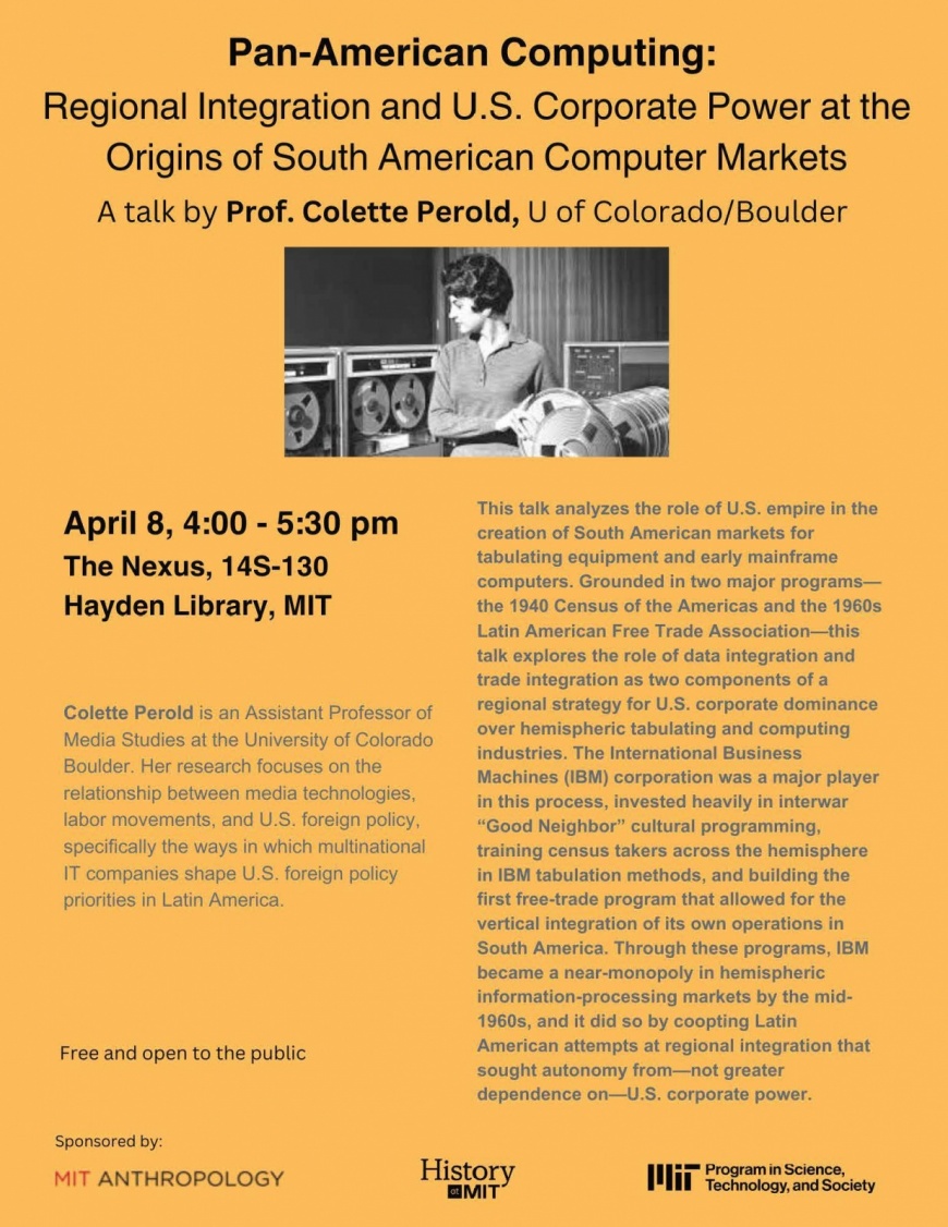 Pan-American Computing:  Regional Integration and U.S. Corporate Power at the Origins of South American Computer Markets. A talk by Prof. Collette Perold, U of Colorado Boulder Monday, April 8, 2024, 4pm-5:30pm The Nexus in Hayden Library, 14S-130