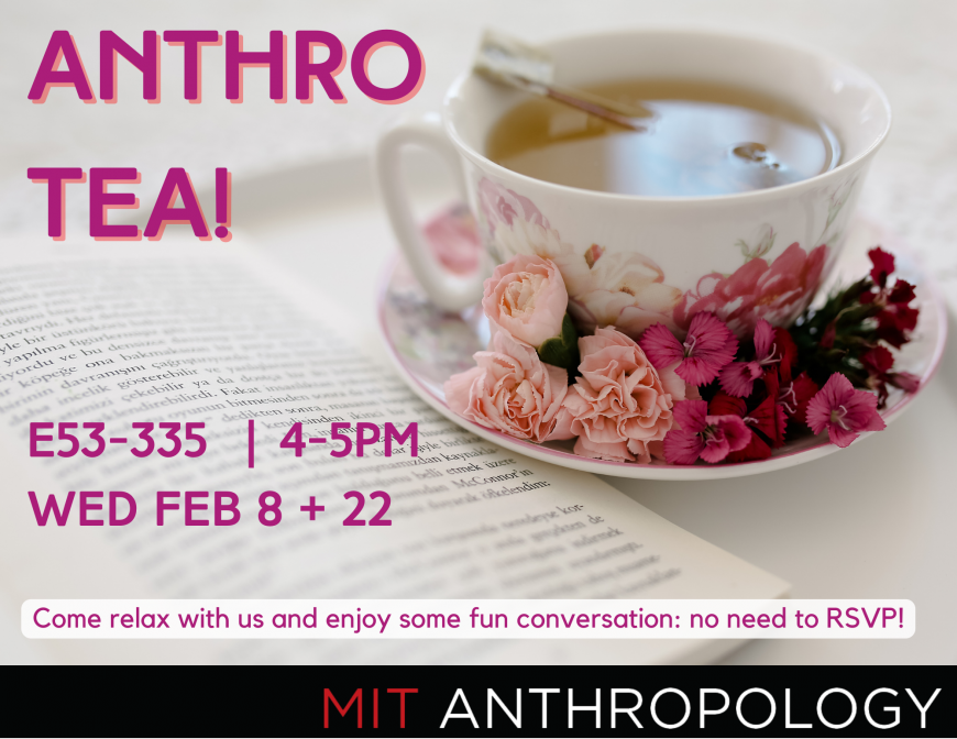 Anthro Tea! E43-335 | 4-5PM | W Feb 8+ 22, Come Relax and enjoy some fun conversation: no need to RSVP!