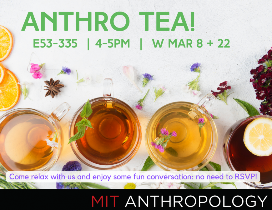 Anthro Tea! E43-335 | 4-5PM | W Mar 8+ 22, Come Relax and enjoy some fun conversation: no need to RSVP!