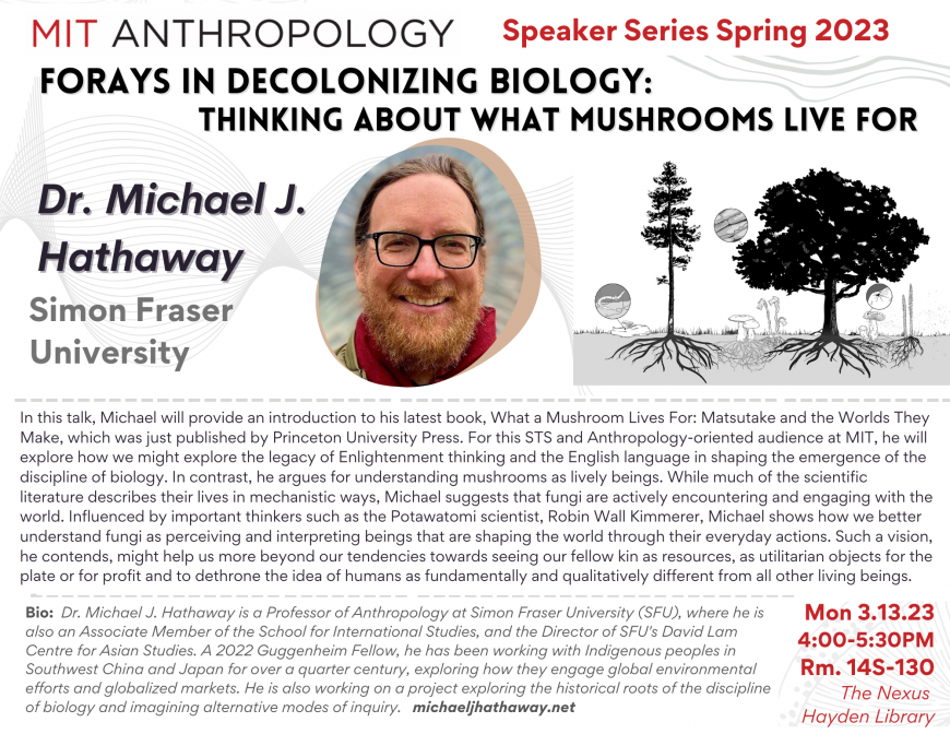 MIT Anthropology| Spring Speaker Series 2023 Dr. Michael J. Hathaway | Simon Fraser University | "Forays in Decolonizing Biology: Thinking about What Mushrooms Live For"