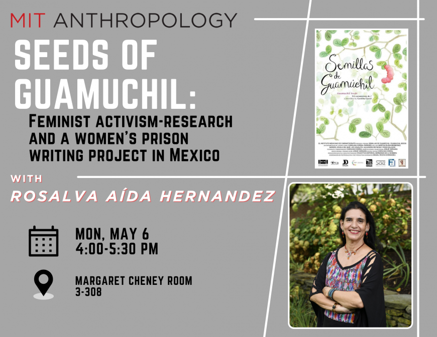 “Seeds of Guamuchil”: Feminist activism-research and a women’s prison writing project in Mexico with Rosalva Aída Hernandez  Monday, May 6 4:00-5:30 PM Margaret Cheney Room, 3-308
