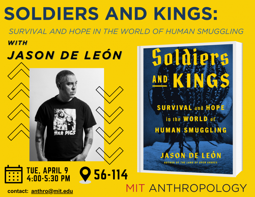 Soldiers and Kings:  Survival and Hope in the World of Human Smuggling Tue 4-5:30pm 56-114 contact: anthro@mit.edu MIT ANTHROPOLOGY
