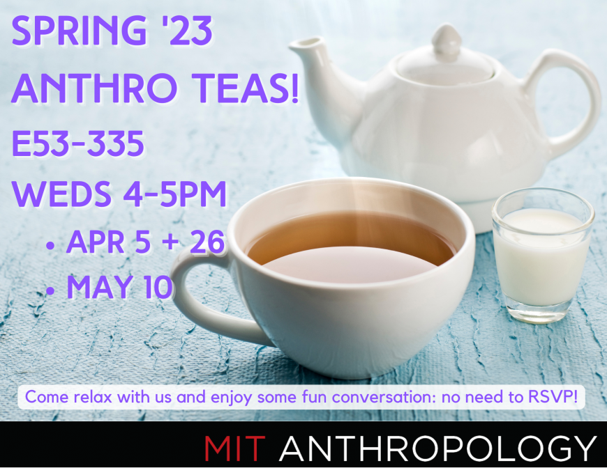 Spring 23 Anthro Teas! E53-335 Weds 4-5pm Apr 5 + 26 May 10 Come relax with us and enjoy some fun conversation: no need to RSVP! MIT Anthropology Logo Image: a teacup, teapot, milk pitcher