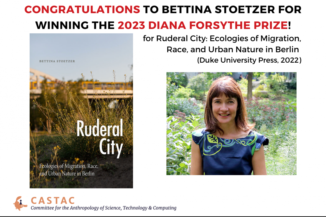 Congratulations to Bettina Stoetzer for winning the 2023 Diana Forsythe Prize! For Ruderal City: Ecologies of Migration, Race, and Urban Nature in Berlin (Duke University Press, 2022) 