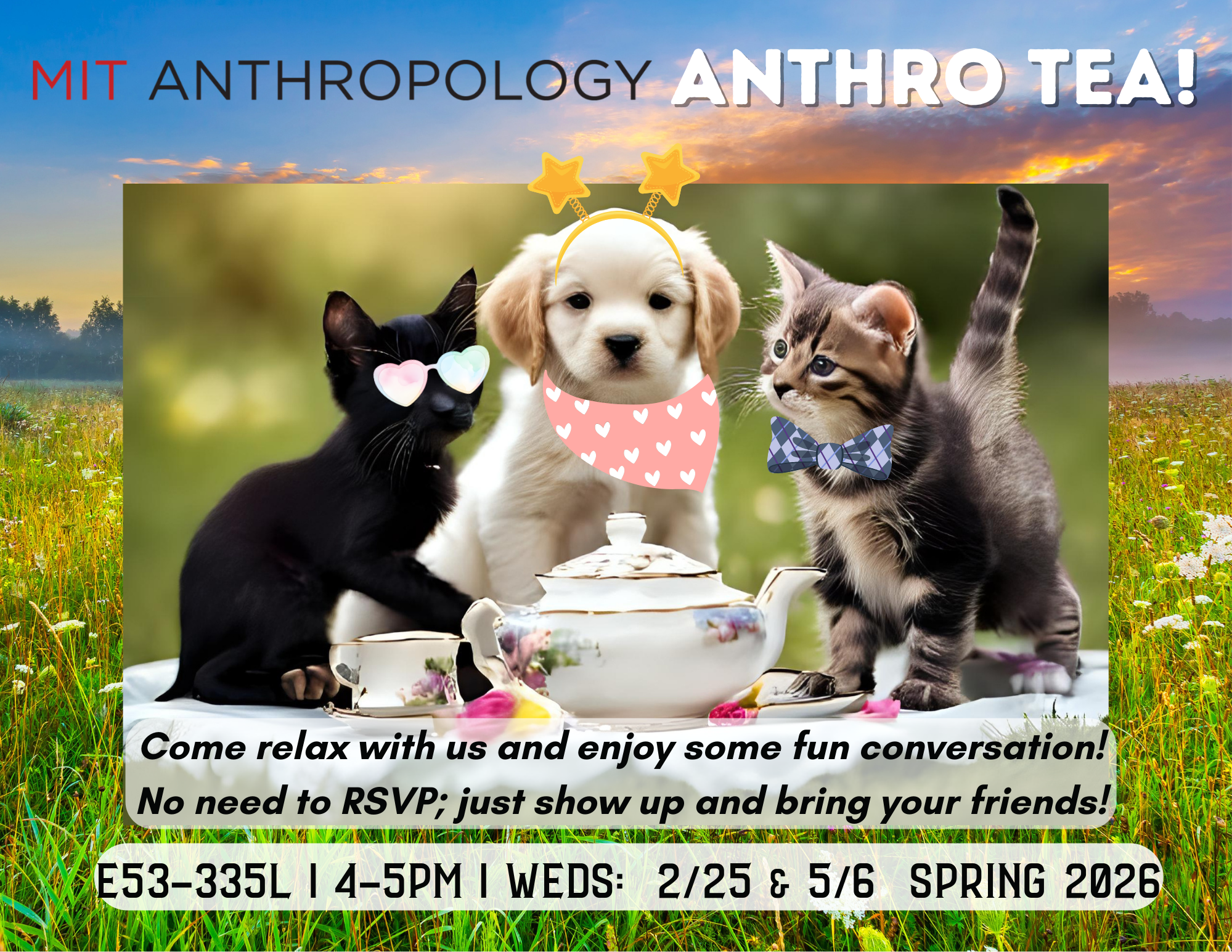 image of puppy and kittens having a tea party in a field - text reads MIT Anthropology Anthro Tea! Come relax with us and enjoy some fun conversation! No need to RSVP; just show up and bring your friends! E53-335L | 4-5PM | WEDS: 2/25 & 5/6 | Spring 2026