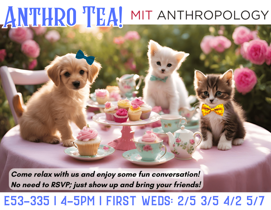 Anthro Tea MIT Anthropology E53-335 4-5pm First Wednesdays 2/5, 3/5, 4/2, 5/7